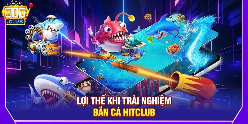 Lợi Thế Khi Trải Nghiệm Bắn Cá Hitclub